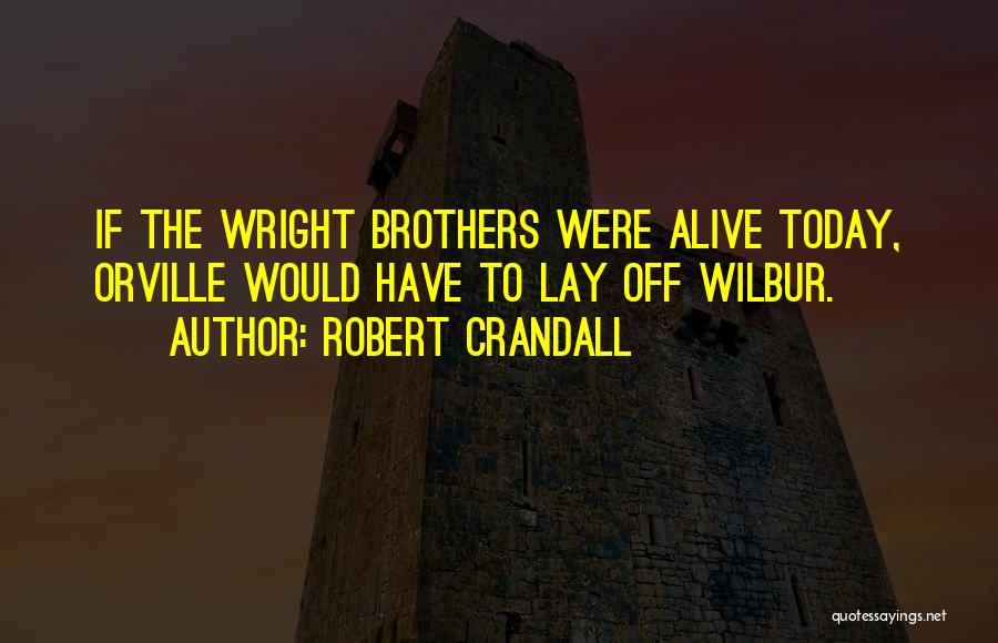 Robert Crandall Quotes: If The Wright Brothers Were Alive Today, Orville Would Have To Lay Off Wilbur.