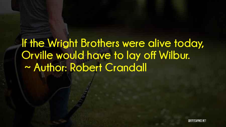 Robert Crandall Quotes: If The Wright Brothers Were Alive Today, Orville Would Have To Lay Off Wilbur.