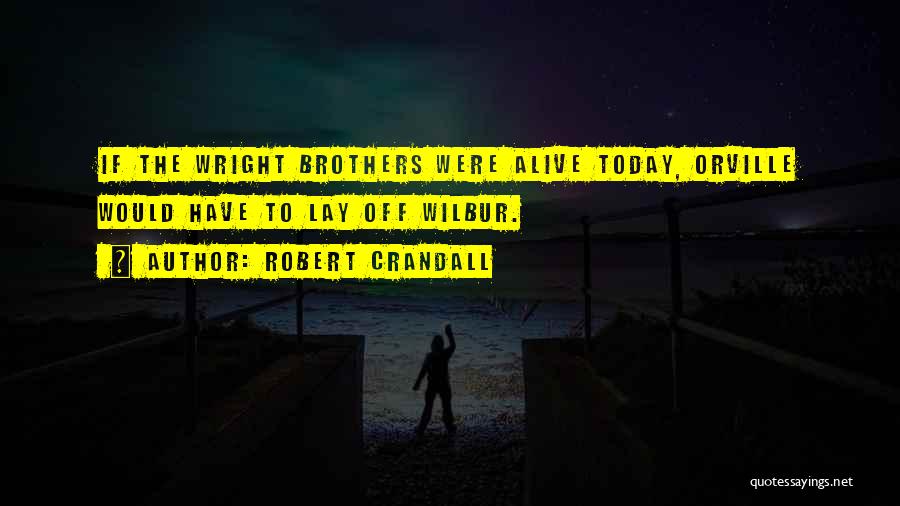 Robert Crandall Quotes: If The Wright Brothers Were Alive Today, Orville Would Have To Lay Off Wilbur.