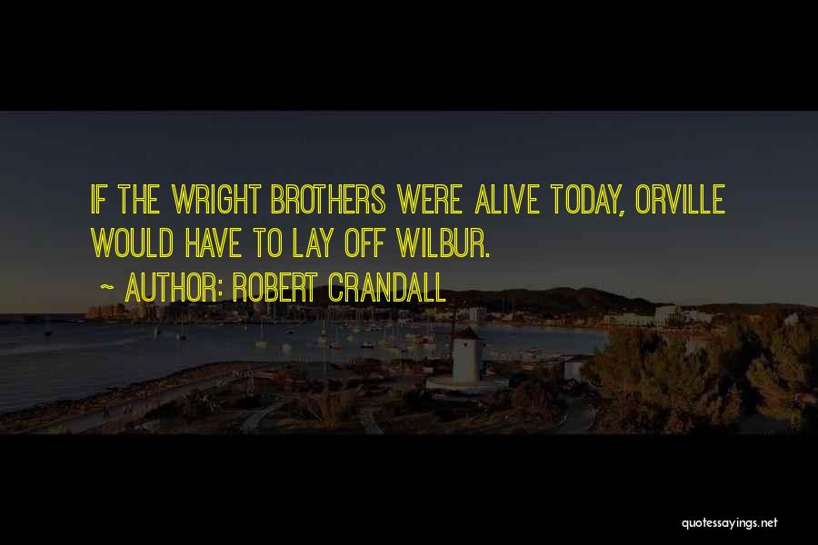 Robert Crandall Quotes: If The Wright Brothers Were Alive Today, Orville Would Have To Lay Off Wilbur.