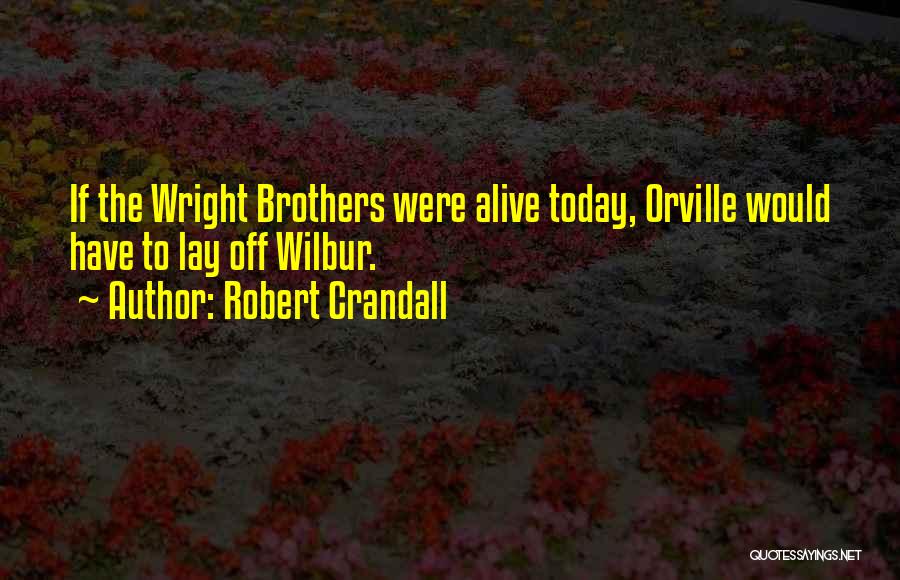 Robert Crandall Quotes: If The Wright Brothers Were Alive Today, Orville Would Have To Lay Off Wilbur.