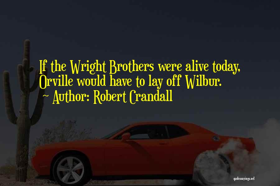 Robert Crandall Quotes: If The Wright Brothers Were Alive Today, Orville Would Have To Lay Off Wilbur.