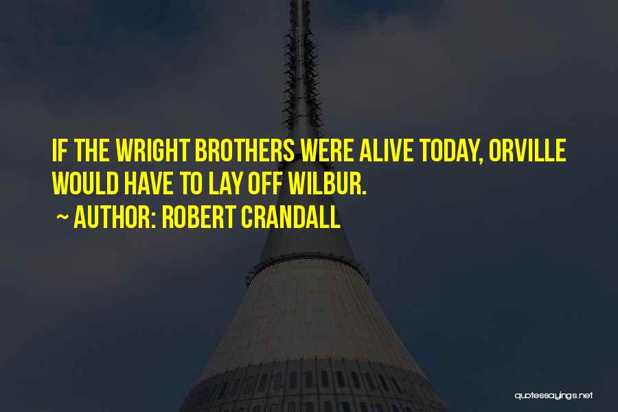Robert Crandall Quotes: If The Wright Brothers Were Alive Today, Orville Would Have To Lay Off Wilbur.