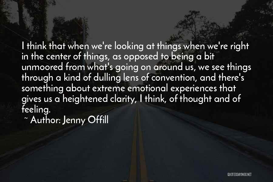 Jenny Offill Quotes: I Think That When We're Looking At Things When We're Right In The Center Of Things, As Opposed To Being