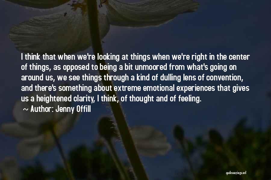 Jenny Offill Quotes: I Think That When We're Looking At Things When We're Right In The Center Of Things, As Opposed To Being