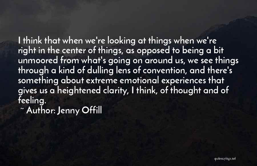 Jenny Offill Quotes: I Think That When We're Looking At Things When We're Right In The Center Of Things, As Opposed To Being
