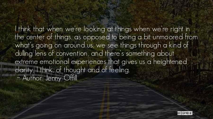 Jenny Offill Quotes: I Think That When We're Looking At Things When We're Right In The Center Of Things, As Opposed To Being