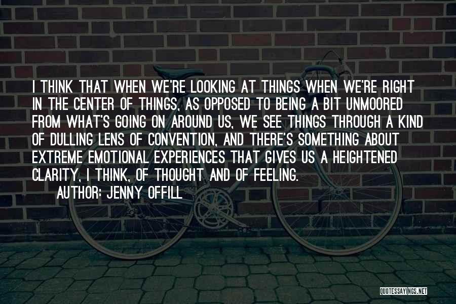 Jenny Offill Quotes: I Think That When We're Looking At Things When We're Right In The Center Of Things, As Opposed To Being