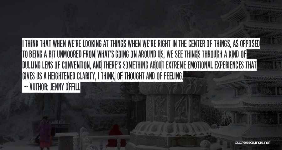 Jenny Offill Quotes: I Think That When We're Looking At Things When We're Right In The Center Of Things, As Opposed To Being