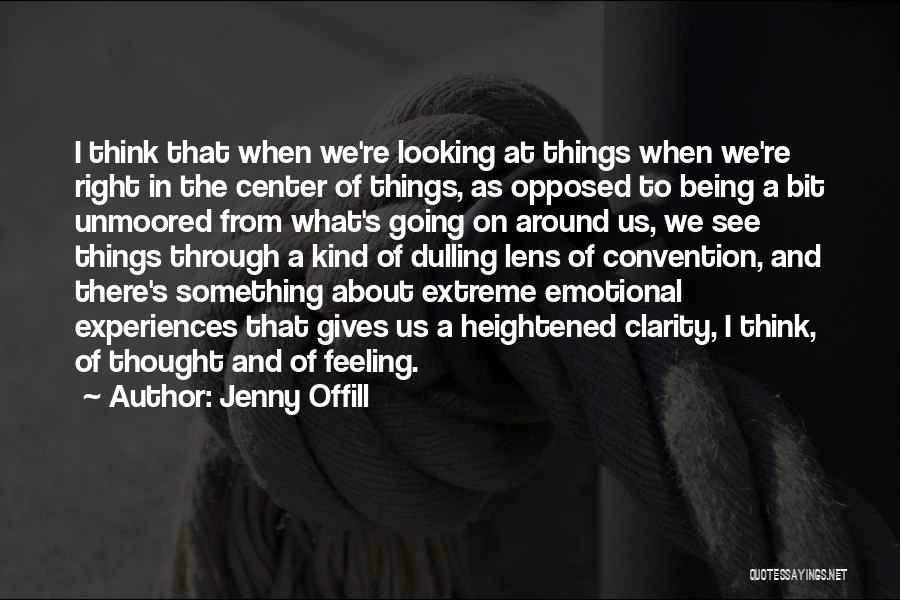 Jenny Offill Quotes: I Think That When We're Looking At Things When We're Right In The Center Of Things, As Opposed To Being