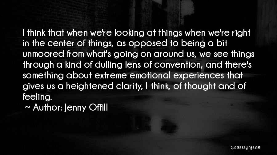 Jenny Offill Quotes: I Think That When We're Looking At Things When We're Right In The Center Of Things, As Opposed To Being