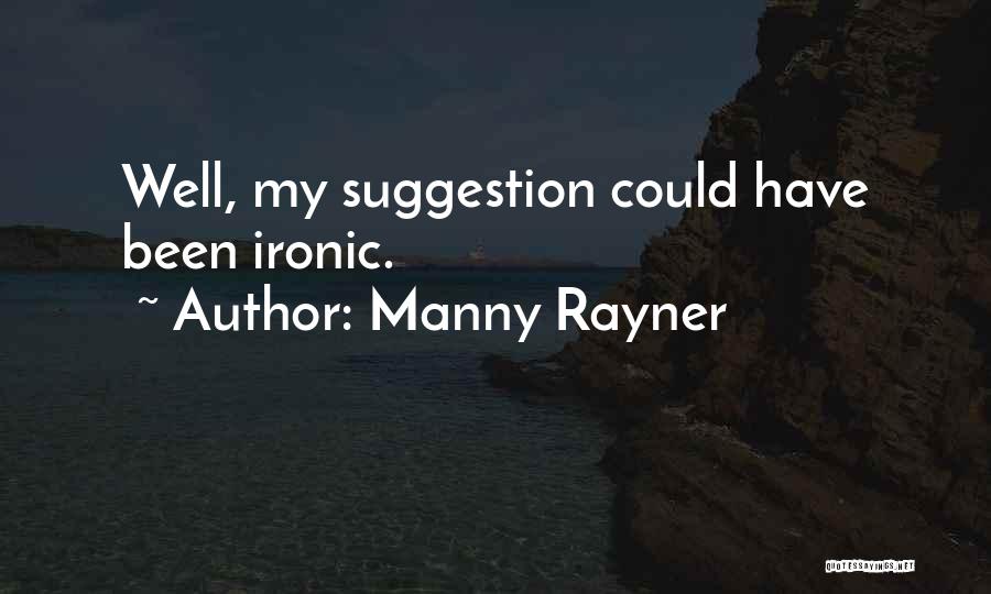 Manny Rayner Quotes: Well, My Suggestion Could Have Been Ironic.