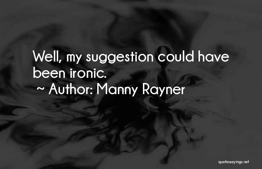 Manny Rayner Quotes: Well, My Suggestion Could Have Been Ironic.