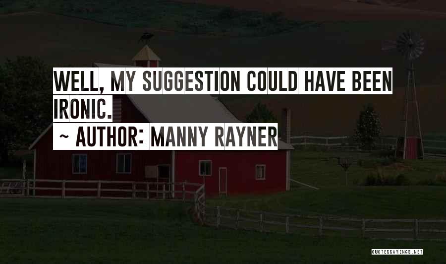 Manny Rayner Quotes: Well, My Suggestion Could Have Been Ironic.