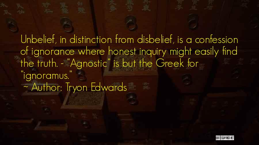 Tryon Edwards Quotes: Unbelief, In Distinction From Disbelief, Is A Confession Of Ignorance Where Honest Inquiry Might Easily Find The Truth. - Agnostic