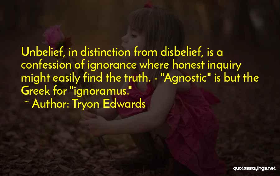 Tryon Edwards Quotes: Unbelief, In Distinction From Disbelief, Is A Confession Of Ignorance Where Honest Inquiry Might Easily Find The Truth. - Agnostic