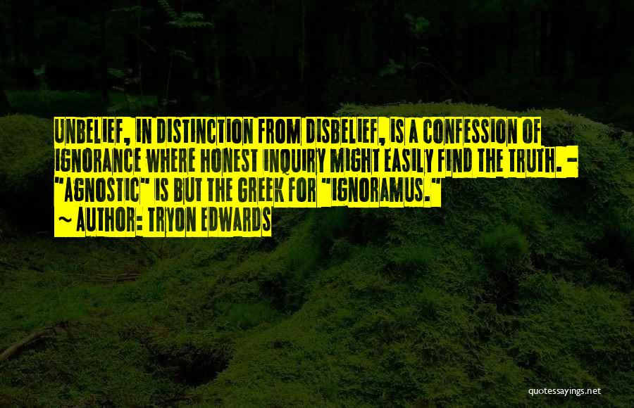 Tryon Edwards Quotes: Unbelief, In Distinction From Disbelief, Is A Confession Of Ignorance Where Honest Inquiry Might Easily Find The Truth. - Agnostic