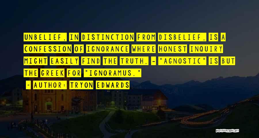 Tryon Edwards Quotes: Unbelief, In Distinction From Disbelief, Is A Confession Of Ignorance Where Honest Inquiry Might Easily Find The Truth. - Agnostic