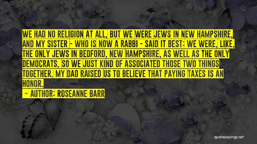 Roseanne Barr Quotes: We Had No Religion At All, But We Were Jews In New Hampshire, And My Sister - Who Is Now