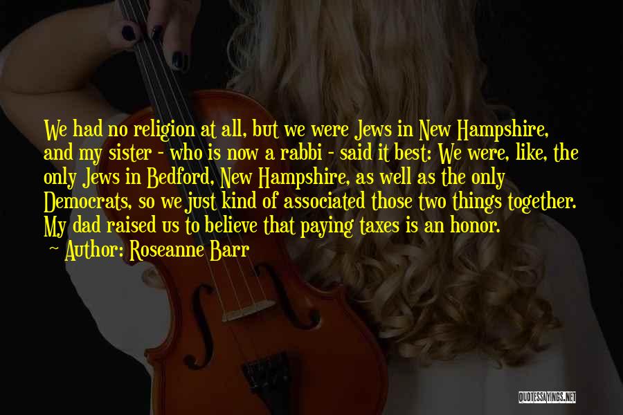 Roseanne Barr Quotes: We Had No Religion At All, But We Were Jews In New Hampshire, And My Sister - Who Is Now