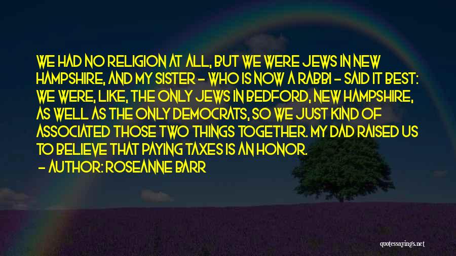 Roseanne Barr Quotes: We Had No Religion At All, But We Were Jews In New Hampshire, And My Sister - Who Is Now