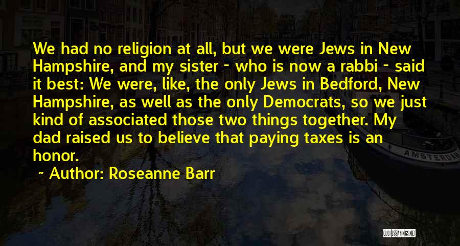 Roseanne Barr Quotes: We Had No Religion At All, But We Were Jews In New Hampshire, And My Sister - Who Is Now