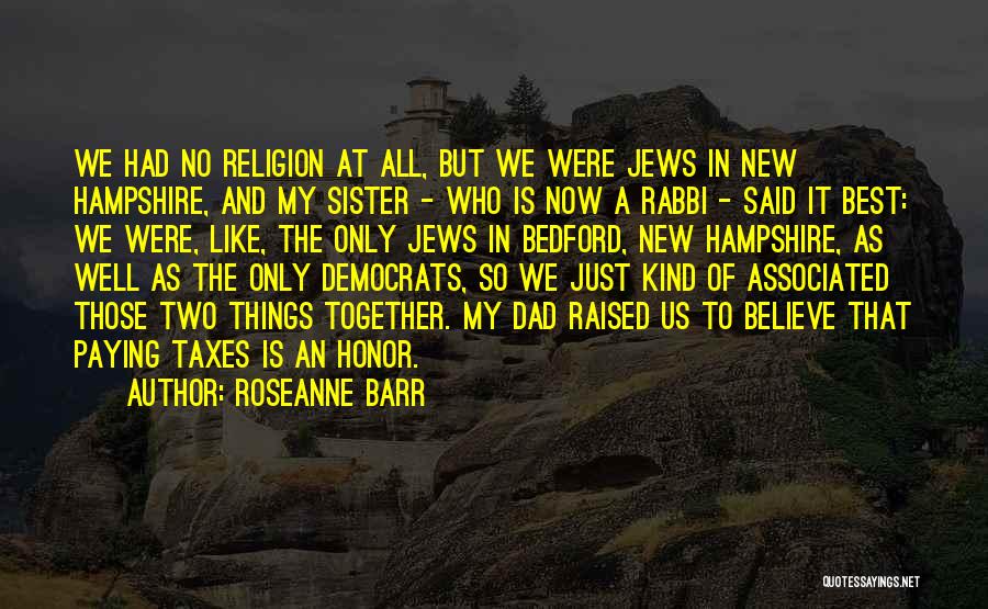 Roseanne Barr Quotes: We Had No Religion At All, But We Were Jews In New Hampshire, And My Sister - Who Is Now