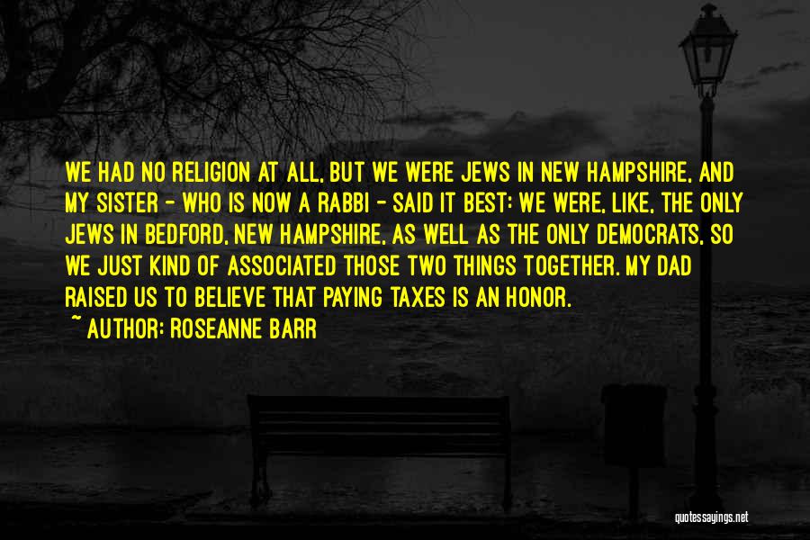Roseanne Barr Quotes: We Had No Religion At All, But We Were Jews In New Hampshire, And My Sister - Who Is Now