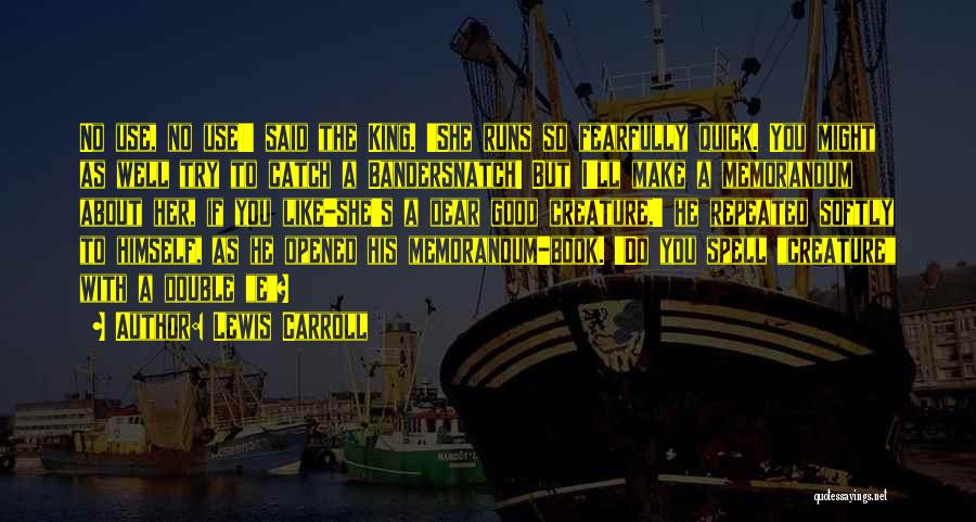 Lewis Carroll Quotes: No Use, No Use!' Said The King. 'she Runs So Fearfully Quick. You Might As Well Try To Catch A