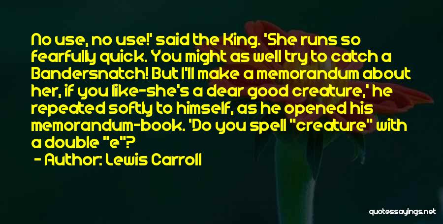 Lewis Carroll Quotes: No Use, No Use!' Said The King. 'she Runs So Fearfully Quick. You Might As Well Try To Catch A