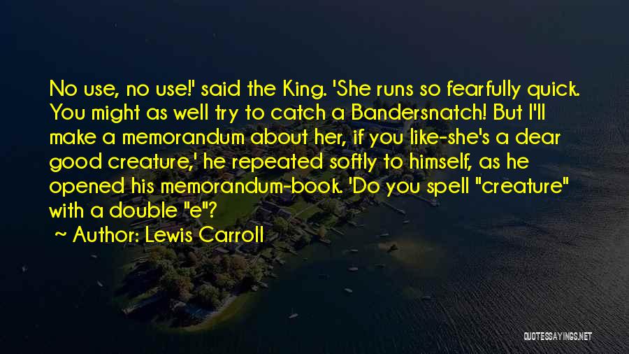 Lewis Carroll Quotes: No Use, No Use!' Said The King. 'she Runs So Fearfully Quick. You Might As Well Try To Catch A