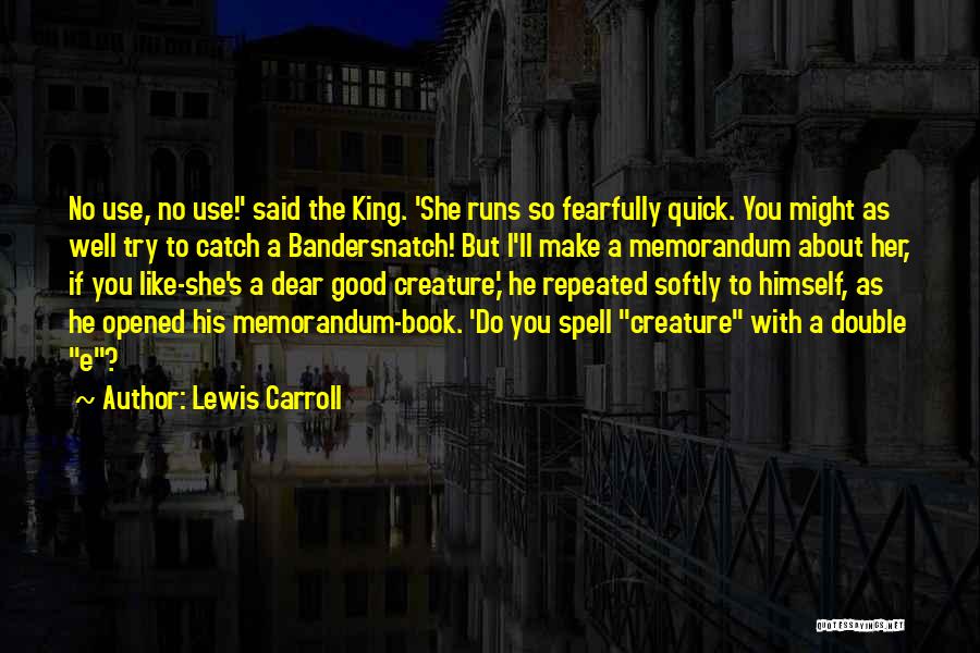 Lewis Carroll Quotes: No Use, No Use!' Said The King. 'she Runs So Fearfully Quick. You Might As Well Try To Catch A