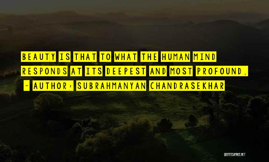 Subrahmanyan Chandrasekhar Quotes: Beauty Is That To What The Human Mind Responds At Its Deepest And Most Profound.