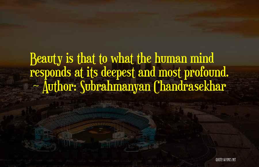 Subrahmanyan Chandrasekhar Quotes: Beauty Is That To What The Human Mind Responds At Its Deepest And Most Profound.