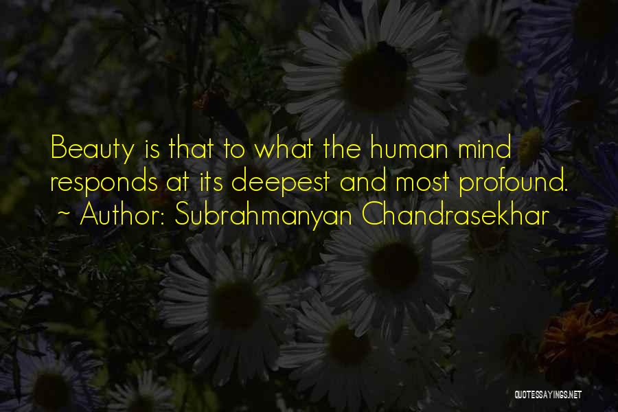 Subrahmanyan Chandrasekhar Quotes: Beauty Is That To What The Human Mind Responds At Its Deepest And Most Profound.