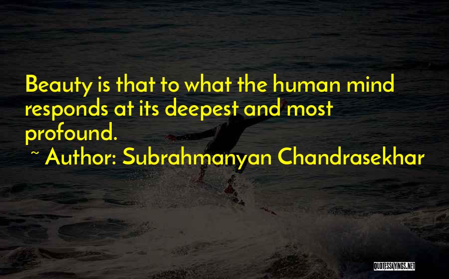 Subrahmanyan Chandrasekhar Quotes: Beauty Is That To What The Human Mind Responds At Its Deepest And Most Profound.
