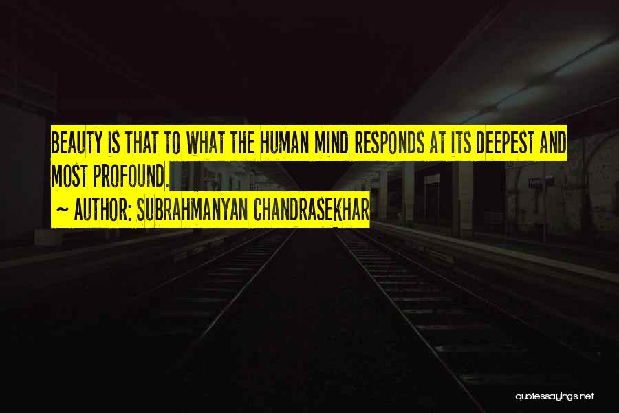 Subrahmanyan Chandrasekhar Quotes: Beauty Is That To What The Human Mind Responds At Its Deepest And Most Profound.