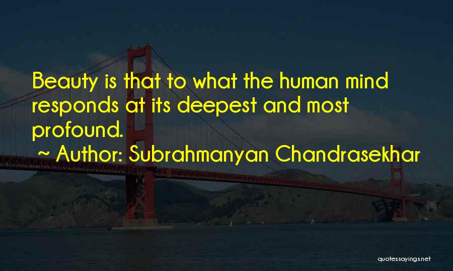 Subrahmanyan Chandrasekhar Quotes: Beauty Is That To What The Human Mind Responds At Its Deepest And Most Profound.