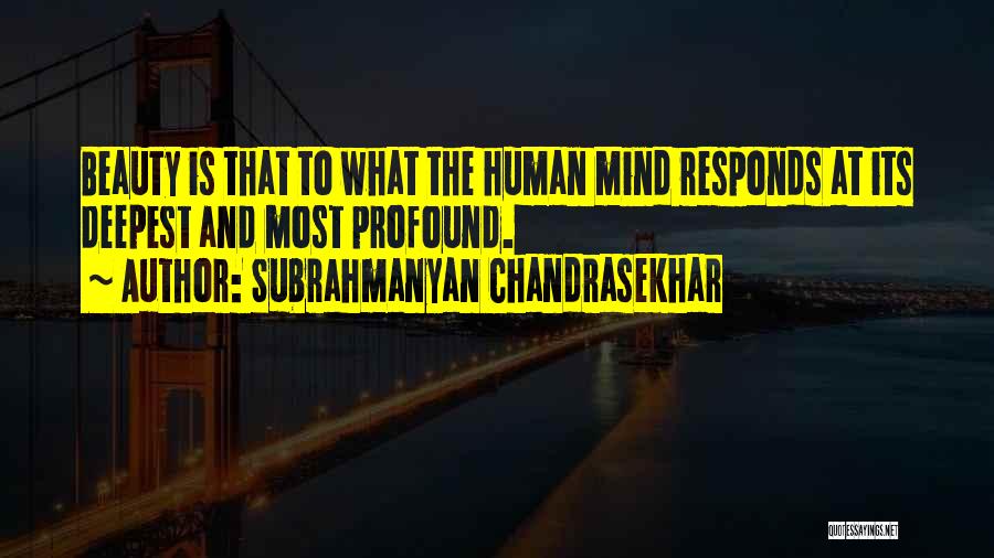 Subrahmanyan Chandrasekhar Quotes: Beauty Is That To What The Human Mind Responds At Its Deepest And Most Profound.