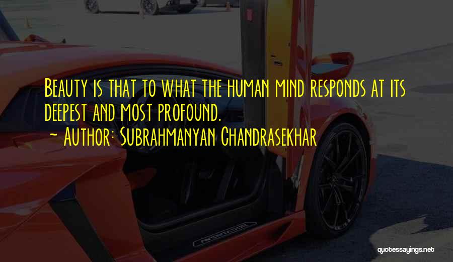 Subrahmanyan Chandrasekhar Quotes: Beauty Is That To What The Human Mind Responds At Its Deepest And Most Profound.