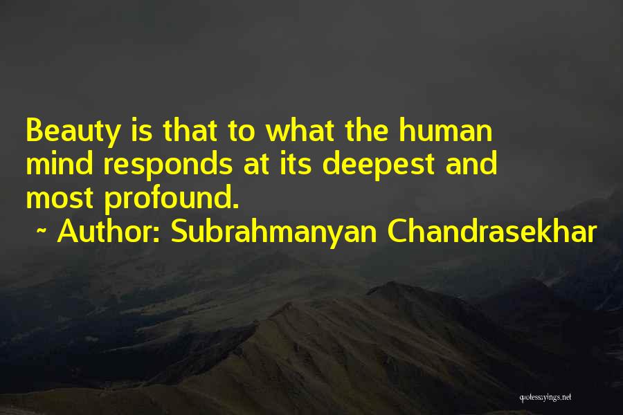 Subrahmanyan Chandrasekhar Quotes: Beauty Is That To What The Human Mind Responds At Its Deepest And Most Profound.