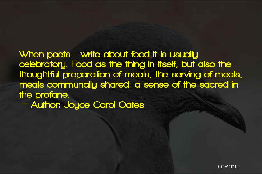 Joyce Carol Oates Quotes: When Poets - Write About Food It Is Usually Celebratory. Food As The Thing-in-itself, But Also The Thoughtful Preparation Of