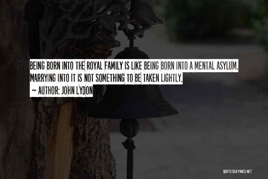 John Lydon Quotes: Being Born Into The Royal Family Is Like Being Born Into A Mental Asylum. Marrying Into It Is Not Something