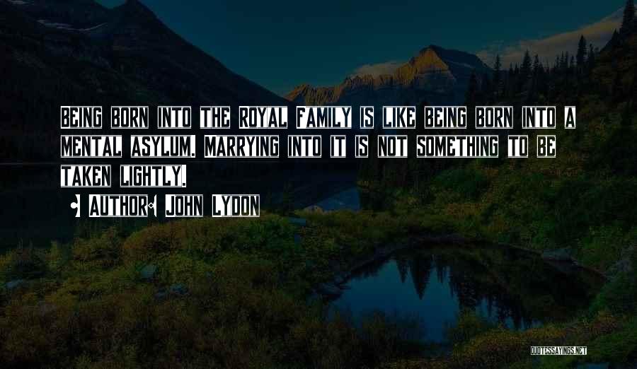 John Lydon Quotes: Being Born Into The Royal Family Is Like Being Born Into A Mental Asylum. Marrying Into It Is Not Something