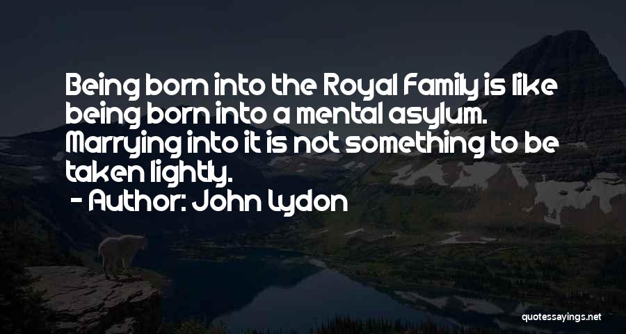 John Lydon Quotes: Being Born Into The Royal Family Is Like Being Born Into A Mental Asylum. Marrying Into It Is Not Something