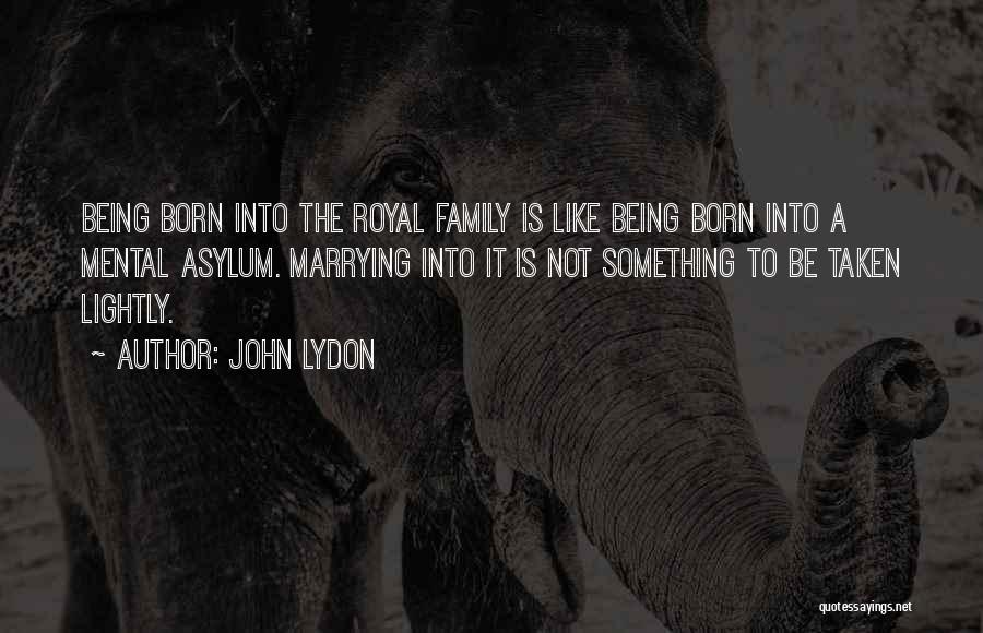 John Lydon Quotes: Being Born Into The Royal Family Is Like Being Born Into A Mental Asylum. Marrying Into It Is Not Something
