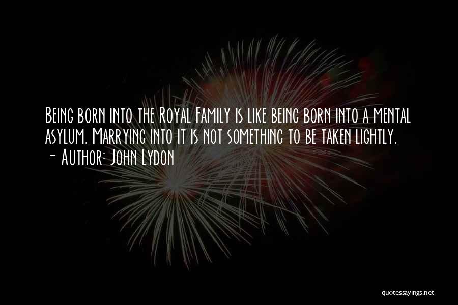 John Lydon Quotes: Being Born Into The Royal Family Is Like Being Born Into A Mental Asylum. Marrying Into It Is Not Something