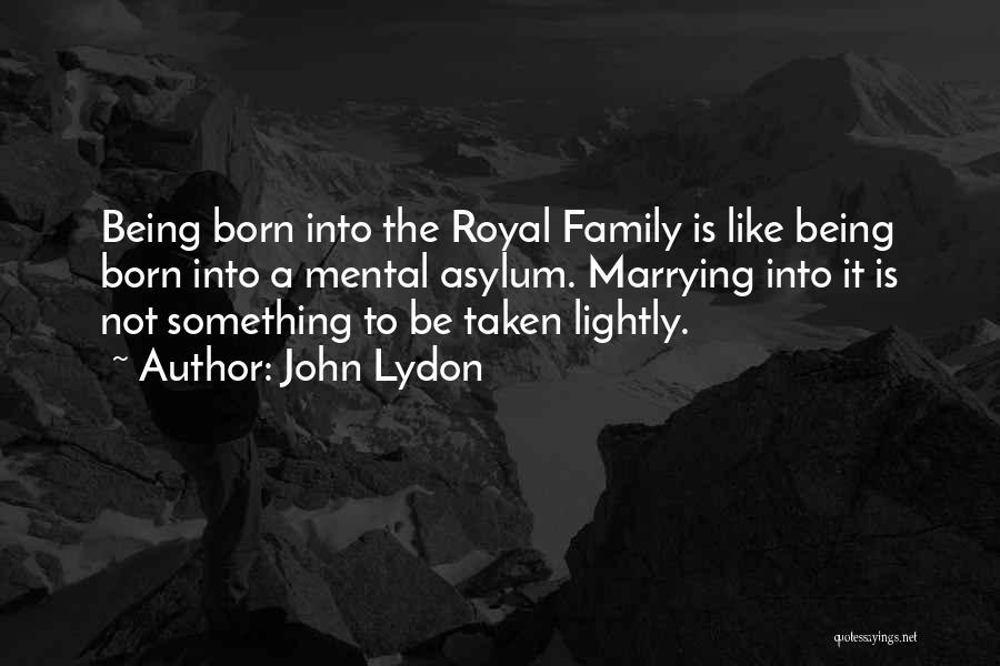 John Lydon Quotes: Being Born Into The Royal Family Is Like Being Born Into A Mental Asylum. Marrying Into It Is Not Something
