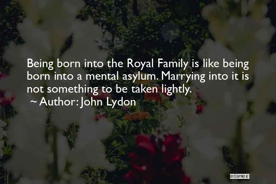 John Lydon Quotes: Being Born Into The Royal Family Is Like Being Born Into A Mental Asylum. Marrying Into It Is Not Something