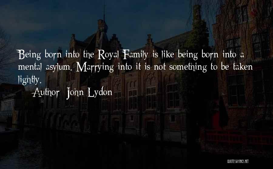 John Lydon Quotes: Being Born Into The Royal Family Is Like Being Born Into A Mental Asylum. Marrying Into It Is Not Something